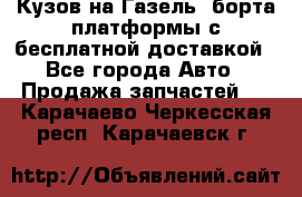Кузов на Газель, борта,платформы с бесплатной доставкой - Все города Авто » Продажа запчастей   . Карачаево-Черкесская респ.,Карачаевск г.